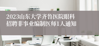 2023山东大学齐鲁医院眼科招聘非事业编制医师1人通知