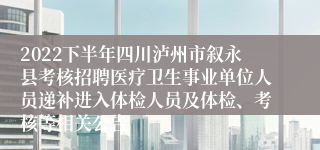 2022下半年四川泸州市叙永县考核招聘医疗卫生事业单位人员递补进入体检人员及体检、考核等相关公告