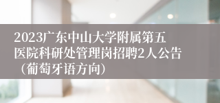 2023广东中山大学附属第五医院科研处管理岗招聘2人公告（葡萄牙语方向）