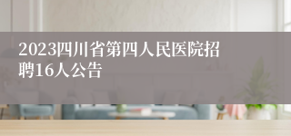 2023四川省第四人民医院招聘16人公告