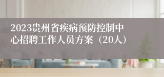 2023贵州省疾病预防控制中心招聘工作人员方案（20人）