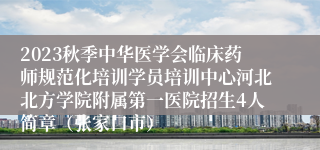 2023秋季中华医学会临床药师规范化培训学员培训中心河北北方学院附属第一医院招生4人简章（张家口市）