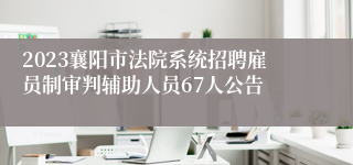 2023襄阳市法院系统招聘雇员制审判辅助人员67人公告