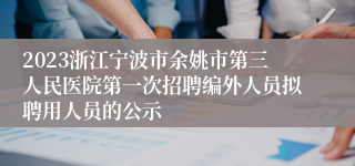 2023浙江宁波市余姚市第三人民医院第一次招聘编外人员拟聘用人员的公示