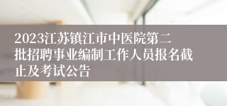 2023江苏镇江市中医院第二批招聘事业编制工作人员报名截止及考试公告