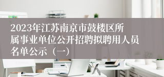 2023年江苏南京市鼓楼区所属事业单位公开招聘拟聘用人员名单公示（一）