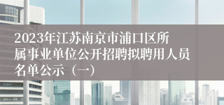 2023年江苏南京市浦口区所属事业单位公开招聘拟聘用人员名单公示（一）