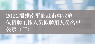 2022福建南平邵武市事业单位招聘工作人员拟聘用人员名单公示（三）