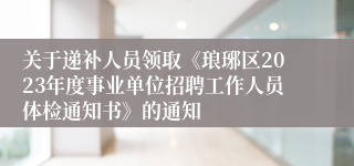 关于递补人员领取《琅琊区2023年度事业单位招聘工作人员体检通知书》的通知