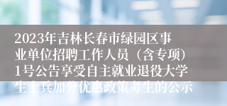 2023年吉林长春市绿园区事业单位招聘工作人员（含专项）1号公告享受自主就业退役大学生士兵加分优惠政策考生的公示