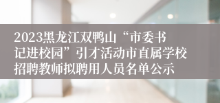 2023黑龙江双鸭山“市委书记进校园”引才活动市直属学校招聘教师拟聘用人员名单公示