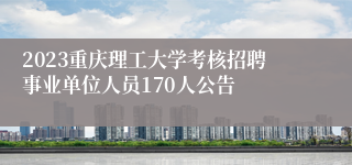 2023重庆理工大学考核招聘事业单位人员170人公告