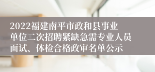 2022福建南平市政和县事业单位二次招聘紧缺急需专业人员面试、体检合格政审名单公示