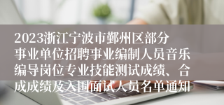 2023浙江宁波市鄞州区部分事业单位招聘事业编制人员音乐编导岗位专业技能测试成绩、合成成绩及入围面试人员名单通知