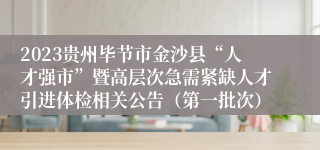 2023贵州毕节市金沙县“人才强市”暨高层次急需紧缺人才引进体检相关公告（第一批次）