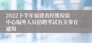 2022下半年福建省纤维检验中心编外人员招聘考试有关事宜通知