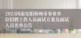 2023河南安阳林州市事业单位招聘工作人员面试方案及面试人员名单公告