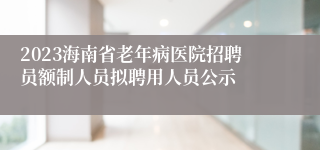 2023海南省老年病医院招聘员额制人员拟聘用人员公示