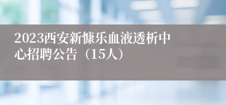 2023西安新慷乐血液透析中心招聘公告（15人）