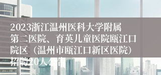 2023浙江温州医科大学附属第二医院、育英儿童医院瓯江口院区（温州市瓯江口新区医院）招聘20人公告