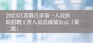 2023江苏镇江市第一人民医院招聘工作人员总成绩公示（第二批）