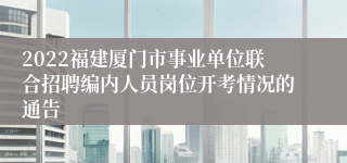 2022福建厦门市事业单位联合招聘编内人员岗位开考情况的通告