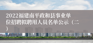 2022福建南平政和县事业单位招聘拟聘用人员名单公示（二）