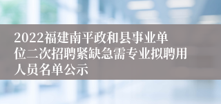 2022福建南平政和县事业单位二次招聘紧缺急需专业拟聘用人员名单公示