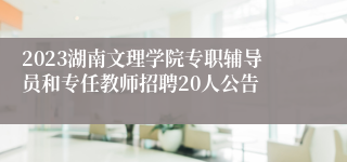 2023湖南文理学院专职辅导员和专任教师招聘20人公告