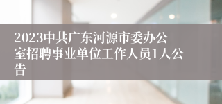 2023中共广东河源市委办公室招聘事业单位工作人员1人公告 