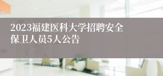 2023福建医科大学招聘安全保卫人员5人公告