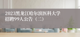 2023黑龙江哈尔滨医科大学招聘99人公告（二）