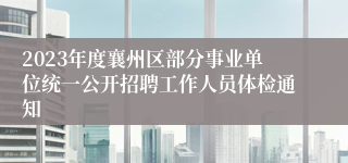 2023年度襄州区部分事业单位统一公开招聘工作人员体检通知