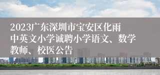 2023广东深圳市宝安区化雨中英文小学诚聘小学语文、数学教师、校医公告