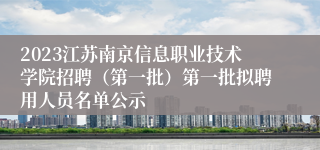 2023江苏南京信息职业技术学院招聘（第一批）第一批拟聘用人员名单公示