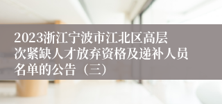 2023浙江宁波市江北区高层次紧缺人才放弃资格及递补人员名单的公告（三）