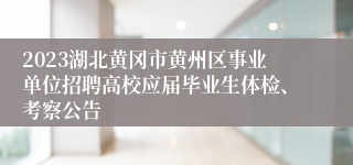 2023湖北黄冈市黄州区事业单位招聘高校应届毕业生体检、考察公告