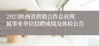 2023陕西省供销合作总社所属事业单位招聘成绩及体检公告