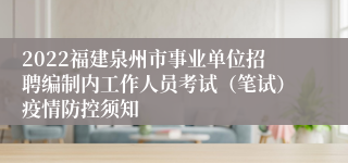 2022福建泉州市事业单位招聘编制内工作人员考试（笔试）疫情防控须知