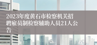 2023年度黄石市检察机关招聘雇员制检察辅助人员21人公告