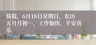 简报，6月18日星期日，农历五月月初一，工作愉快，平安喜乐