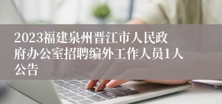 2023福建泉州晋江市人民政府办公室招聘编外工作人员1人公告