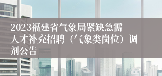 2023福建省气象局紧缺急需人才补充招聘（气象类岗位）调剂公告