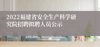 2022福建省安全生产科学研究院招聘拟聘人员公示