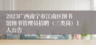 2023广西南宁市江南区图书馆图书管理员招聘（三类岗）1人公告