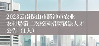 2023云南保山市腾冲市农业农村局第二次校园招聘紧缺人才公告（1人）