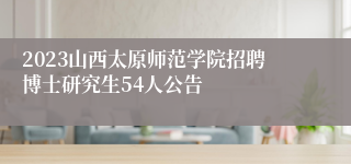 2023山西太原师范学院招聘博士研究生54人公告