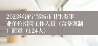 2023年济宁邹城市卫生类事业单位招聘工作人员（含备案制）简章（124人）