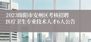 2023绵阳市安州区考核招聘医疗卫生专业技术人才6人公告