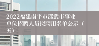 2022福建南平市邵武市事业单位招聘人员拟聘用名单公示（五）